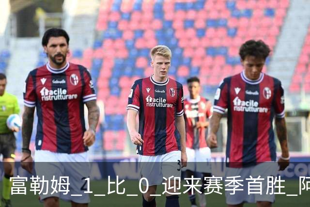 富勒姆 1 比 0 迎来赛季首胜 阿韦洛亚帅位保卫战惊险过关