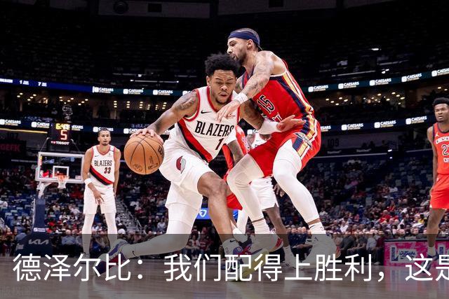 德泽尔比：我们配得上胜利，这是我带热刺踢得最好的一场