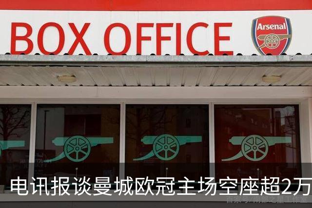 电讯报谈曼城欧冠主场空座超2万：欧冠联赛阶段的吸引力正在下降
