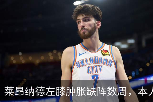 莱昂纳德左膝肿胀缺阵数周，本人发声回应伤情