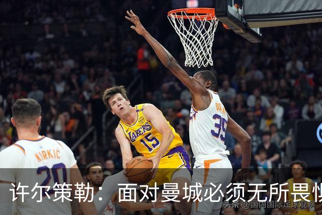 许尔策勒：面对曼城必须无所畏惧，我们有信心和他们抗衡