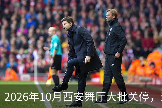 2026年10月西安舞厅大批关停，聋哑舞女集体迁徙成都爆满各大舞厅