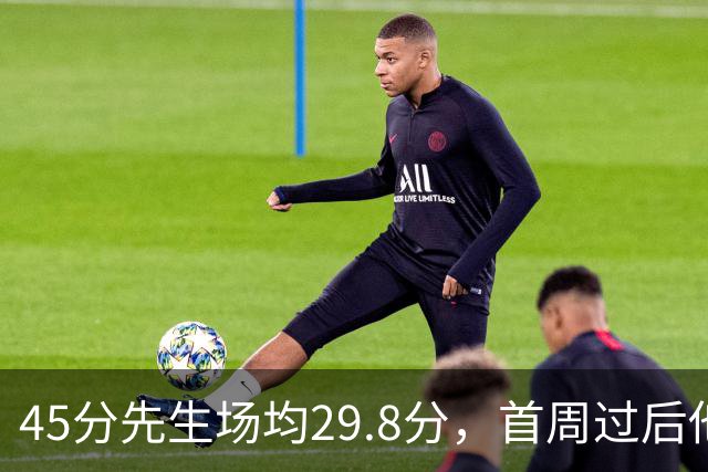 45分先生场均29.8分，首周过后他真能进全明星？